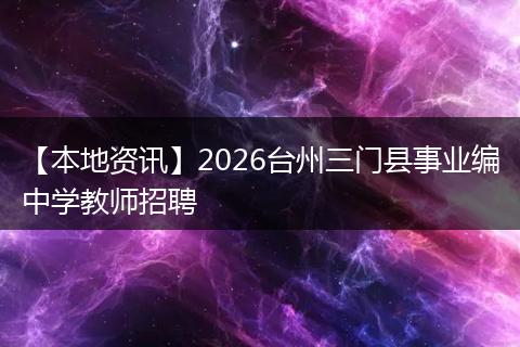 【本地资讯】2026台州三门县事业编中学教师招聘