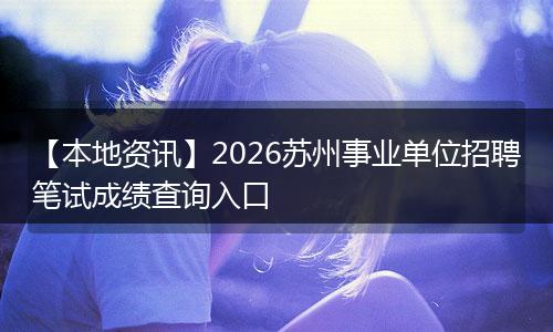 【本地资讯】2026苏州事业单位招聘笔试成绩查询入口