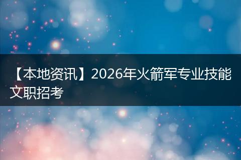 【本地资讯】2026年火箭军专业技能文职招考