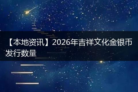【本地资讯】2026年吉祥文化金银币发行数量
