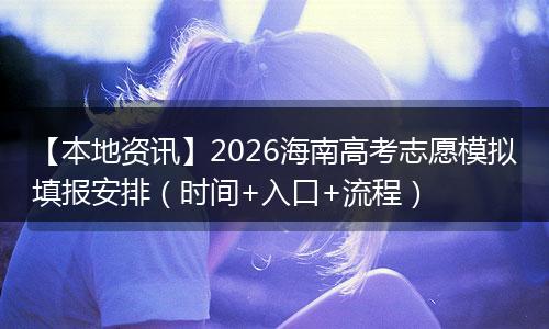 【本地资讯】2026海南高考志愿模拟填报安排（时间+入口+流程）