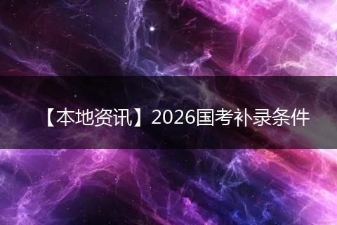 【本地资讯】2026国考补录条件