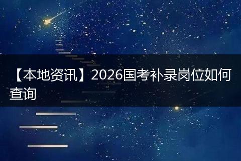 【本地资讯】2026国考补录岗位如何查询