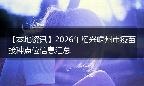 【本地资讯】2026年绍兴嵊州市疫苗接种点位信息汇总