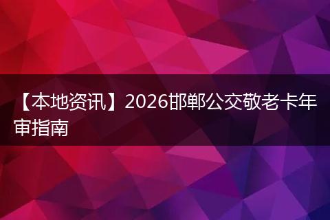 【本地资讯】2026邯郸公交敬老卡年审指南