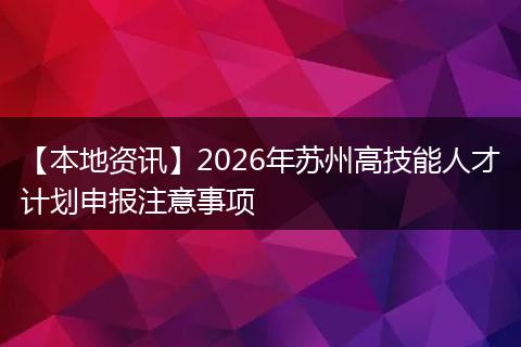 【本地资讯】2026年苏州高技能人才计划申报注意事项