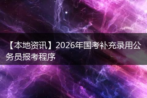 【本地资讯】2026年国考补充录用公务员报考程序