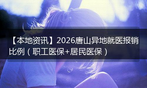 【本地资讯】2026唐山异地就医报销比例（职工医保+居民医保）