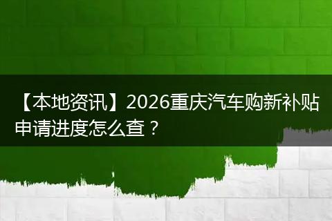 【本地资讯】2026重庆汽车购新补贴申请进度怎么查？