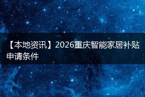 【本地资讯】2026重庆智能家居补贴申请条件