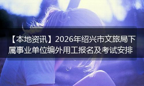 【本地资讯】2026年绍兴市文旅局下属事业单位编外用工报名及考试安排