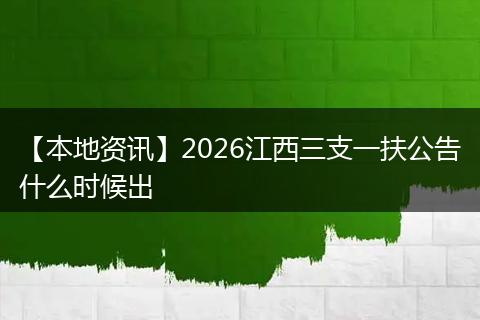 【本地资讯】2026江西三支一扶公告什么时候出