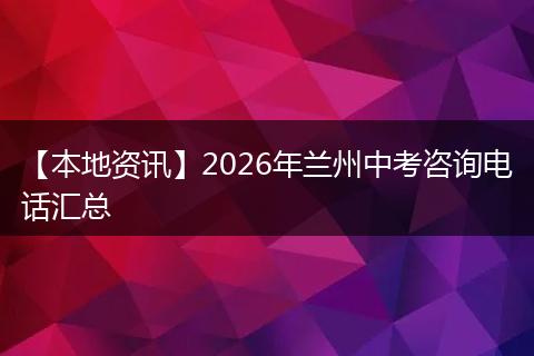 【本地资讯】2026年兰州中考咨询电话汇总