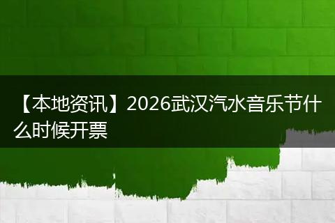 【本地资讯】2026武汉汽水音乐节什么时候开票