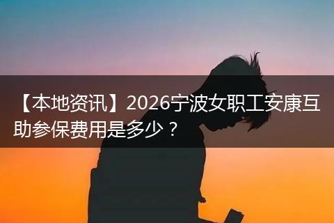 【本地资讯】2026宁波女职工安康互助参保费用是多少？