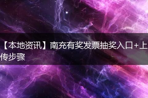 【本地资讯】南充有奖发票抽奖入口+上传步骤