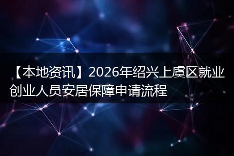 【本地资讯】2026年绍兴上虞区就业创业人员安居保障申请流程