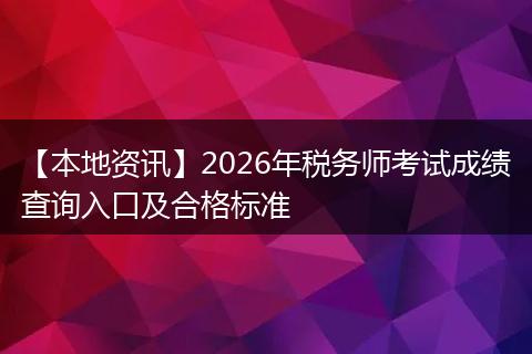 【本地资讯】2026年税务师考试成绩查询入口及合格标准