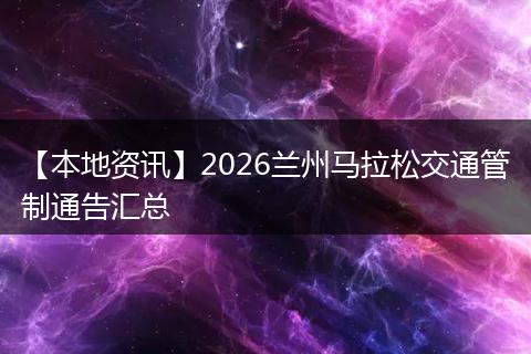【本地资讯】2026兰州马拉松交通管制通告汇总