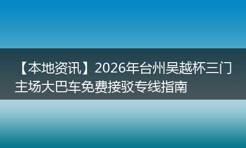 【本地资讯】2026年台州吴越杯三门主场大巴车免费接驳专线指南