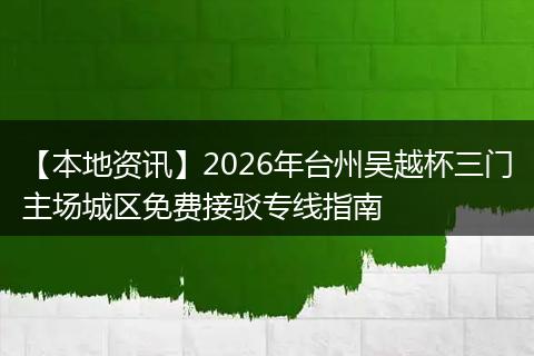 【本地资讯】2026年台州吴越杯三门主场城区免费接驳专线指南