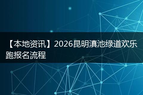 【本地资讯】2026昆明滇池绿道欢乐跑报名流程