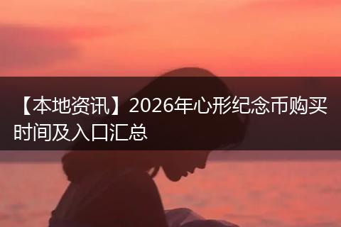【本地资讯】2026年心形纪念币购买时间及入口汇总