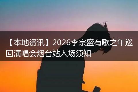 【本地资讯】2026李宗盛有歌之年巡回演唱会烟台站入场须知