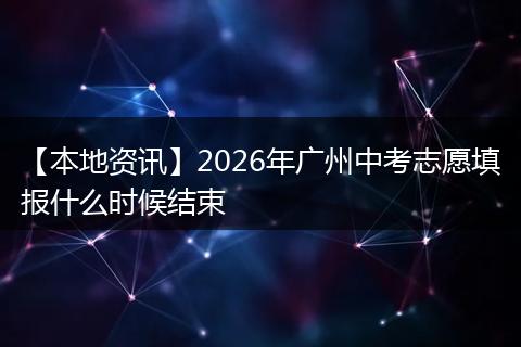 【本地资讯】2026年广州中考志愿填报什么时候结束