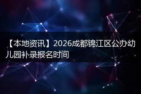 【本地资讯】2026成都锦江区公办幼儿园补录报名时间