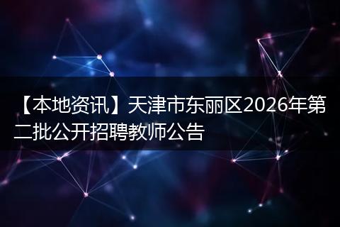 【本地资讯】天津市东丽区2026年第二批公开招聘教师公告