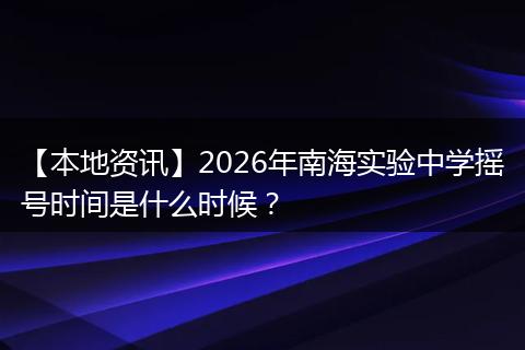 【本地资讯】2026年南海实验中学摇号时间是什么时候？