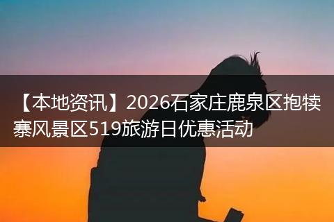 【本地资讯】2026石家庄鹿泉区抱犊寨风景区519旅游日优惠活动