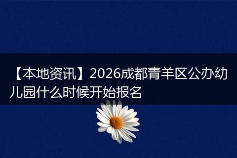 【本地资讯】2026成都青羊区公办幼儿园什么时候开始报名
