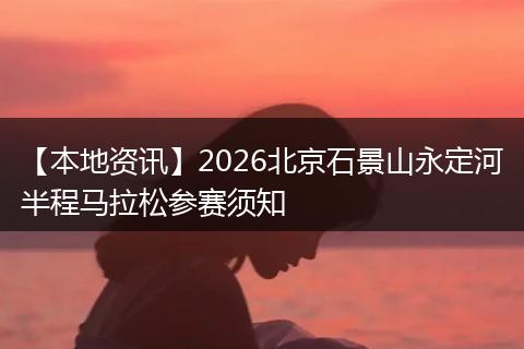 【本地资讯】2026北京石景山永定河半程马拉松参赛须知