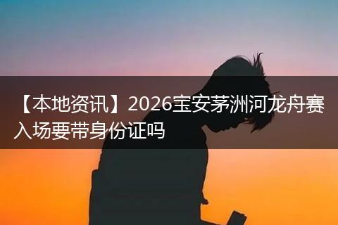 【本地资讯】2026宝安茅洲河龙舟赛入场要带身份证吗
