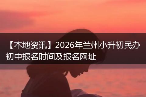 【本地资讯】2026年兰州小升初民办初中报名时间及报名网址