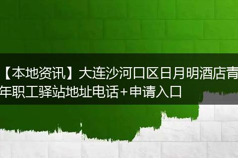 【本地资讯】大连沙河口区日月明酒店青年职工驿站地址电话+申请入口