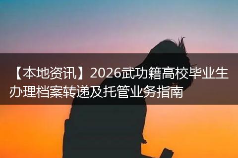 【本地资讯】2026武功籍高校毕业生办理档案转递及托管业务指南