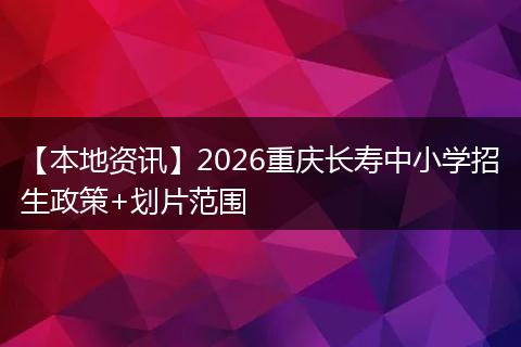 【本地资讯】2026重庆长寿中小学招生政策+划片范围