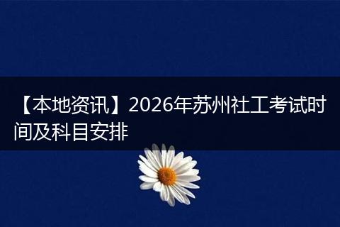 【本地资讯】2026年苏州社工考试时间及科目安排