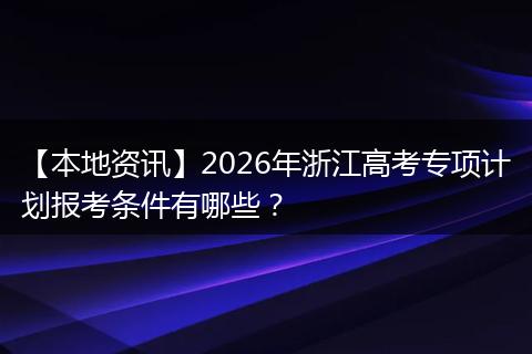 【本地资讯】2026年浙江高考专项计划报考条件有哪些？