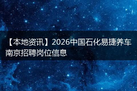 【本地资讯】2026中国石化易捷养车南京招聘岗位信息
