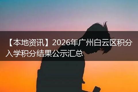【本地资讯】2026年广州白云区积分入学积分结果公示汇总