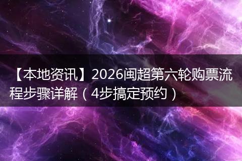 【本地资讯】2026闽超第六轮购票流程步骤详解（4步搞定预约）