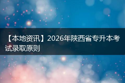 【本地资讯】2026年陕西省专升本考试录取原则