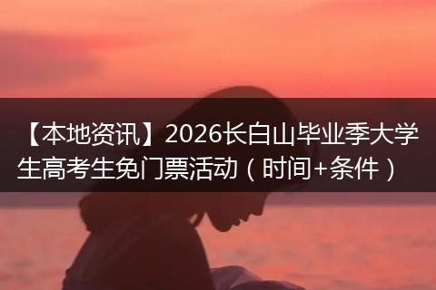 【本地资讯】2026长白山毕业季大学生高考生免门票活动（时间+条件）
