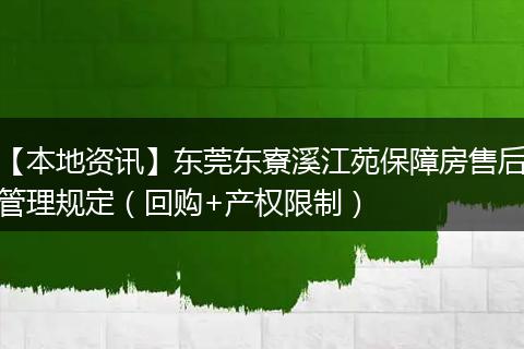【本地资讯】东莞东寮溪江苑保障房售后管理规定（回购+产权限制）