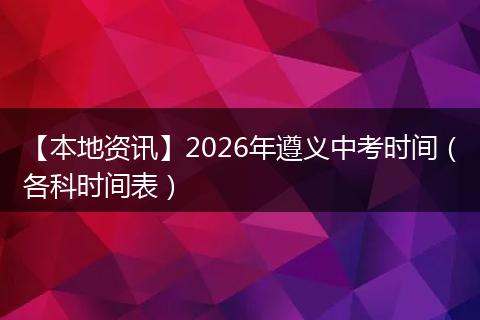 【本地资讯】2026年遵义中考时间（各科时间表）